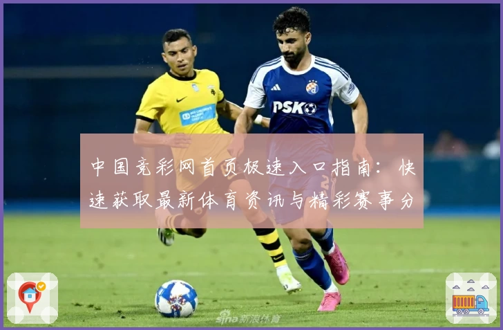 中国竞彩网首页极速入口指南：快速获取最新体育资讯与精彩赛事分析