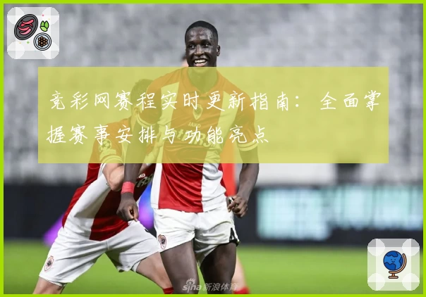 竞彩网赛程实时更新指南：全面掌握赛事安排与功能亮点