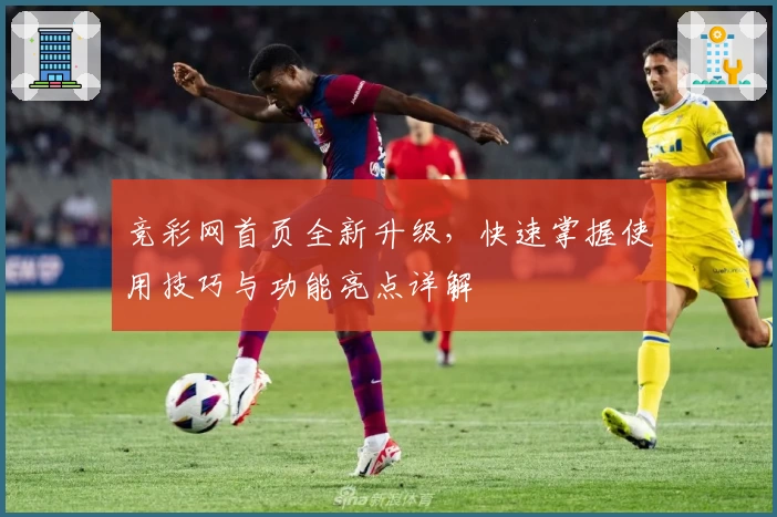 竞彩网首页全新升级，快速掌握使用技巧与功能亮点详解