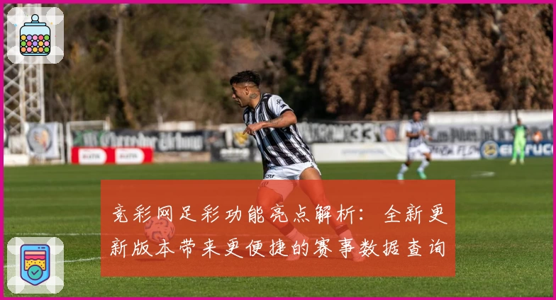 竞彩网足彩功能亮点解析：全新更新版本带来更便捷的赛事数据查询体验