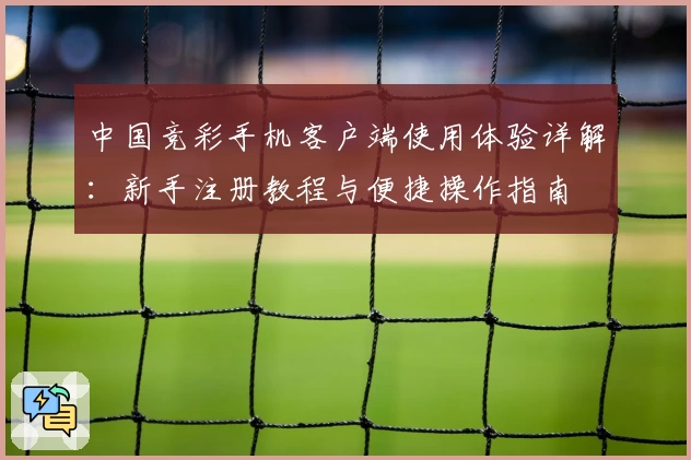 中国竞彩手机客户端使用体验详解：新手注册教程与便捷操作指南