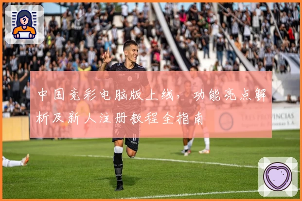 中国竞彩电脑版上线，功能亮点解析及新人注册教程全指南
