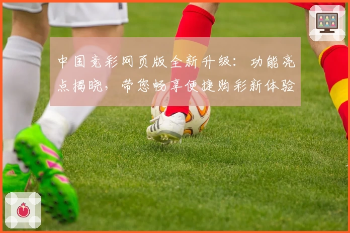 中国竞彩网页版全新升级：功能亮点揭晓，带您畅享便捷购彩新体验