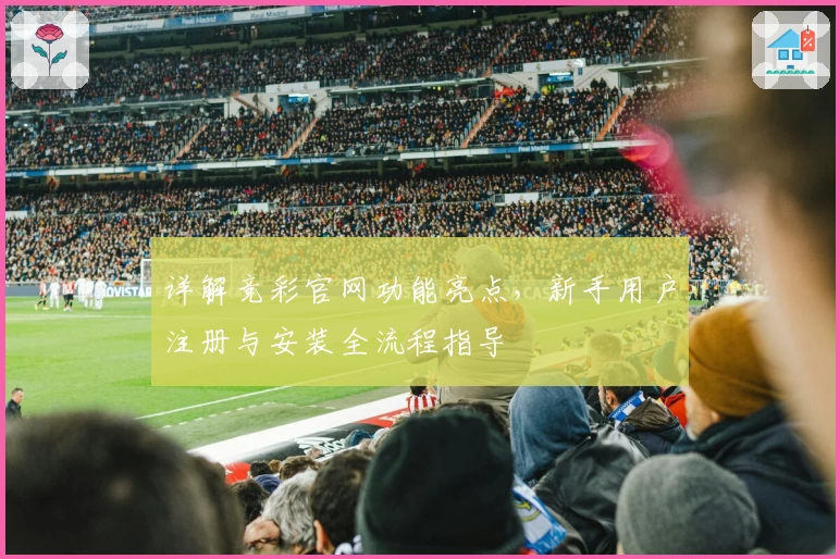详解竞彩官网功能亮点，新手用户注册与安装全流程指导