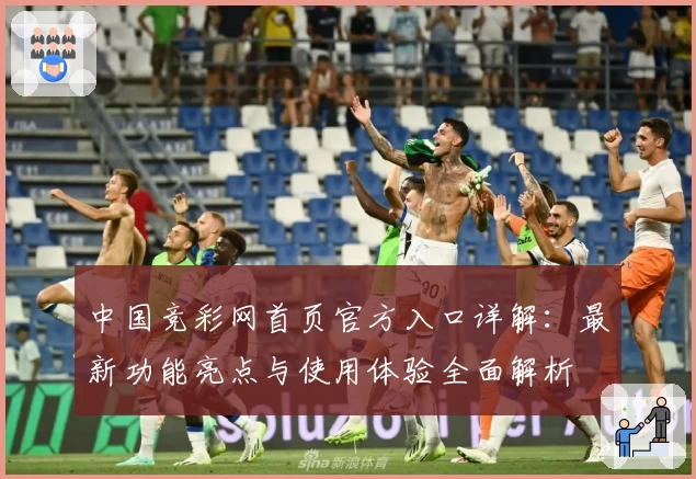 中国竞彩网首页官方入口详解：最新功能亮点与使用体验全面解析