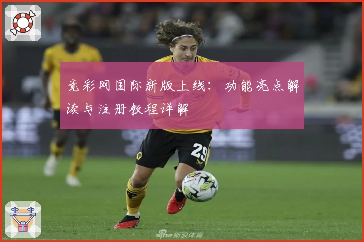 竞彩网国际新版上线：功能亮点解读与注册教程详解