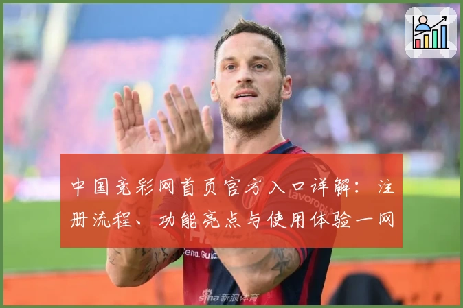 中国竞彩网首页官方入口详解：注册流程、功能亮点与使用体验一网打尽