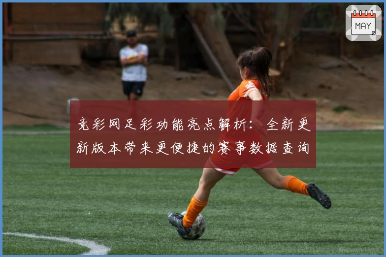 竞彩网足彩功能亮点解析：全新更新版本带来更便捷的赛事数据查询体验
