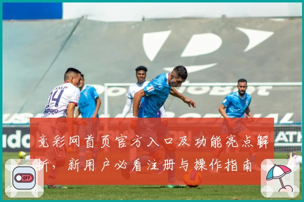竞彩网首页官方入口及功能亮点解析，新用户必看注册与操作指南