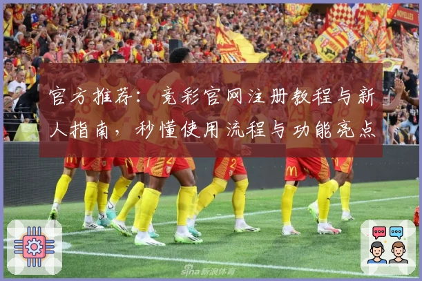 官方推荐：竞彩官网注册教程与新人指南，秒懂使用流程与功能亮点