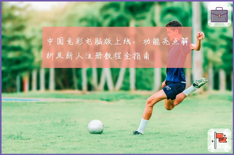 中国竞彩电脑版上线，功能亮点解析及新人注册教程全指南