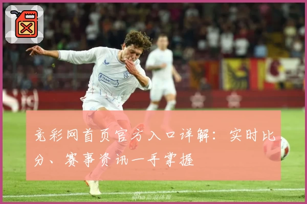 竞彩网首页官方入口详解：实时比分、赛事资讯一手掌握