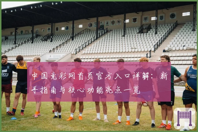 中国竞彩网首页官方入口详解：新手指南与核心功能亮点一览