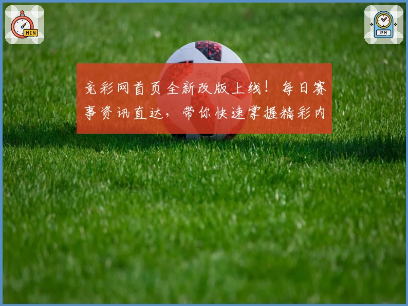 竞彩网首页全新改版上线！每日赛事资讯直达，带你快速掌握精彩内容