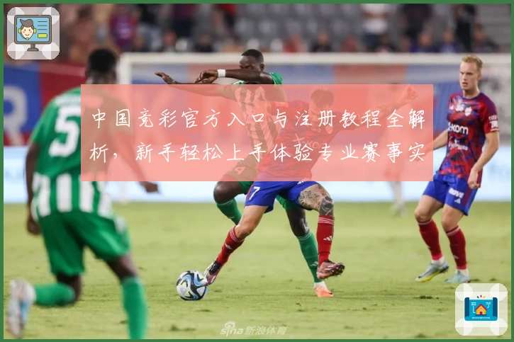 中国竞彩官方入口与注册教程全解析,新手轻松上手体验专业赛事实时分析