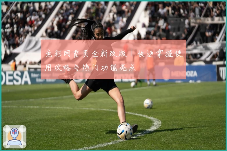 竞彩网首页全新改版｜快速掌握使用攻略与热门功能亮点