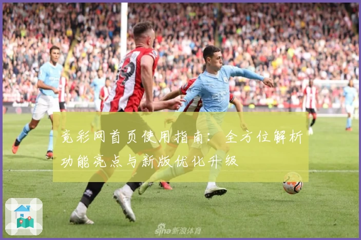 竟彩网首页使用指南：全方位解析功能亮点与新版优化升级