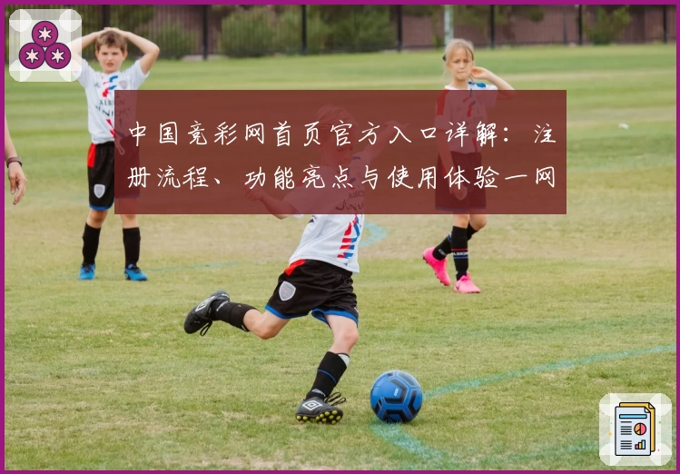 中国竞彩网首页官方入口详解：注册流程、功能亮点与使用体验一网打尽