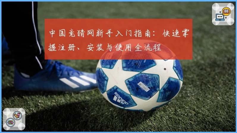 中国竞猜网新手入门指南:快速掌握注册、安装与使用全流程
