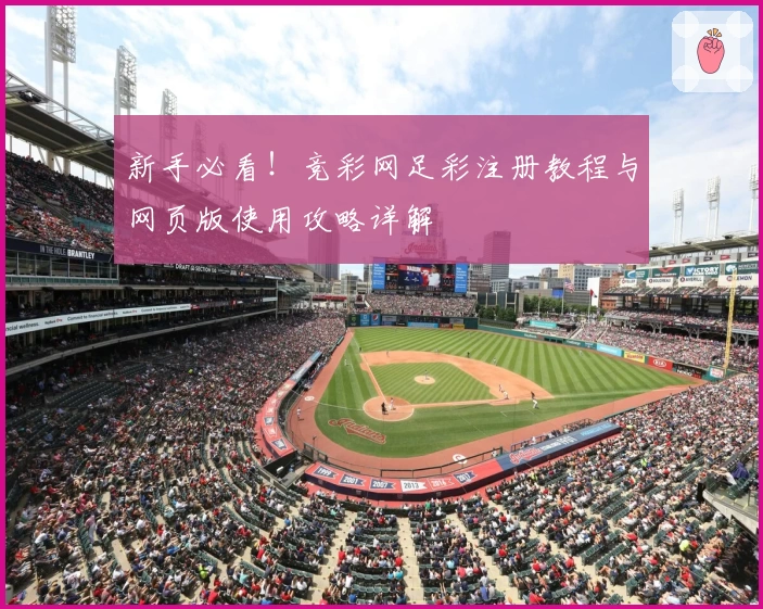 新手必看！竞彩网足彩注册教程与网页版使用攻略详解