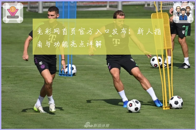 竞彩网首页官方入口发布：新人指南与功能亮点详解