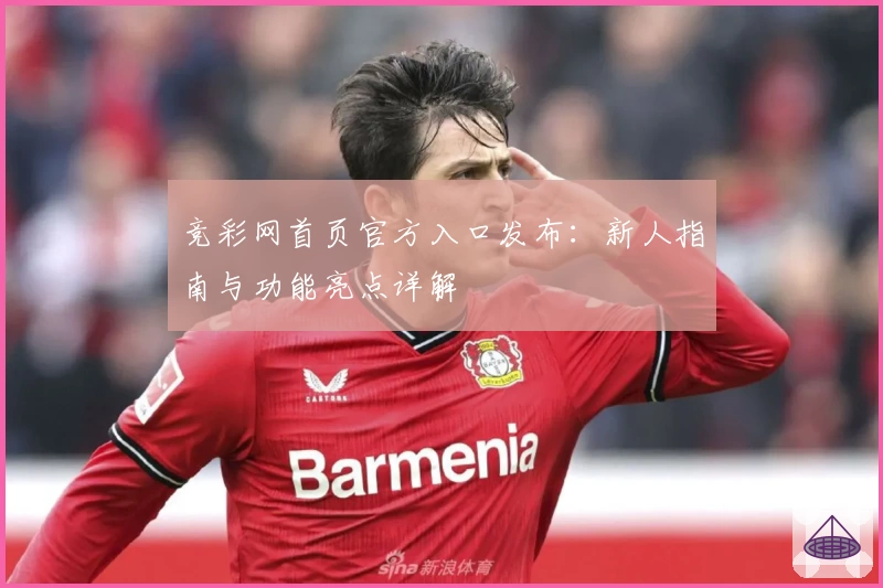 竞彩网首页官方入口发布：新人指南与功能亮点详解