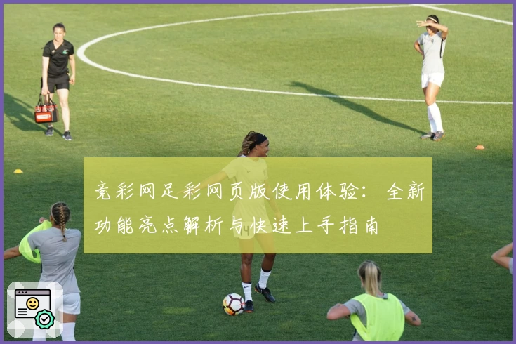 竞彩网足彩网页版使用体验：全新功能亮点解析与快速上手指南