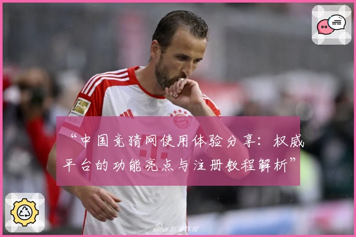 “中国竞猜网使用体验分享：权威平台的功能亮点与注册教程解析”