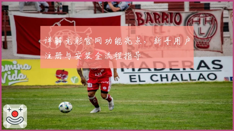 详解竞彩官网功能亮点，新手用户注册与安装全流程指导