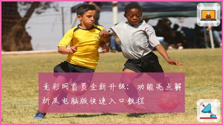 竞彩网首页全新升级：功能亮点解析及电脑版快速入口教程