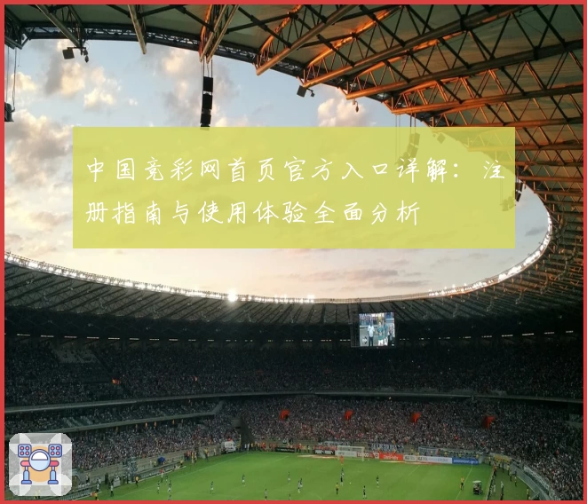 中国竞彩网首页官方入口详解：注册指南与使用体验全面分析
