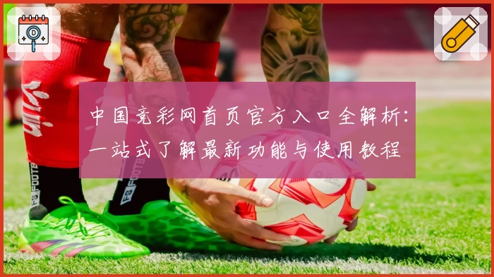 中国竞彩网首页官方入口全解析:一站式了解最新功能与使用教程