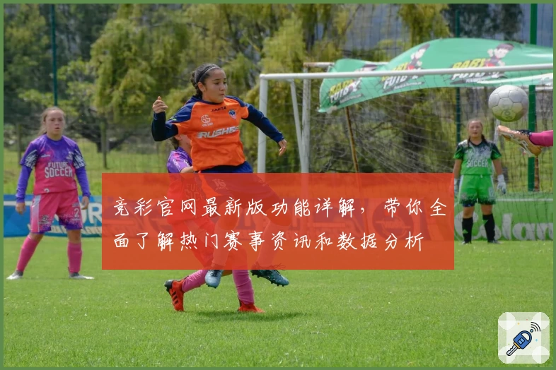 竞彩官网最新版功能详解,带你全面了解热门赛事资讯和数据分析