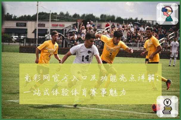 竞彩网官方入口及功能亮点详解：一站式体验体育赛事魅力