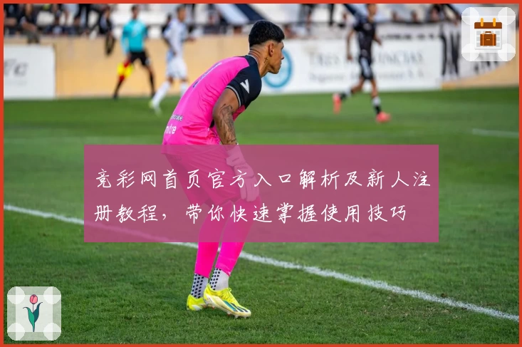 竞彩网首页官方入口解析及新人注册教程，带你快速掌握使用技巧