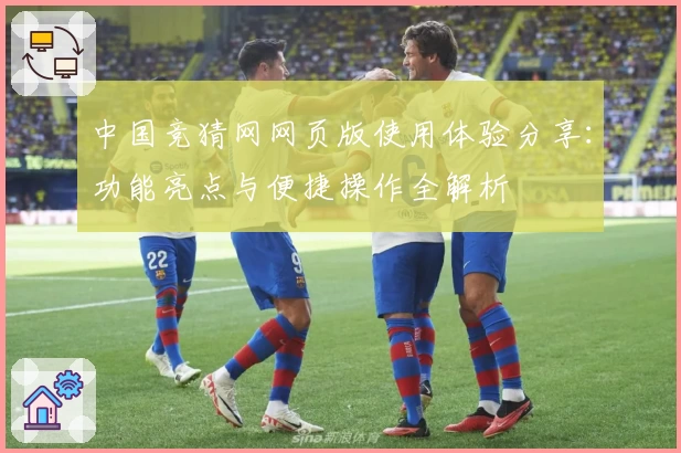中国竞猜网网页版使用体验分享：功能亮点与便捷操作全解析