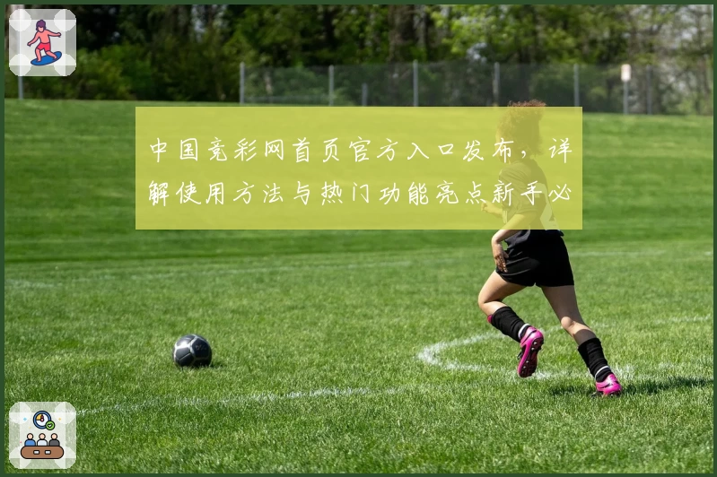 中国竞彩网首页官方入口发布，详解使用方法与热门功能亮点新手必知