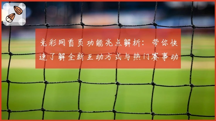 竞彩网首页功能亮点解析：带你快速了解全新互动方式与热门赛事动态