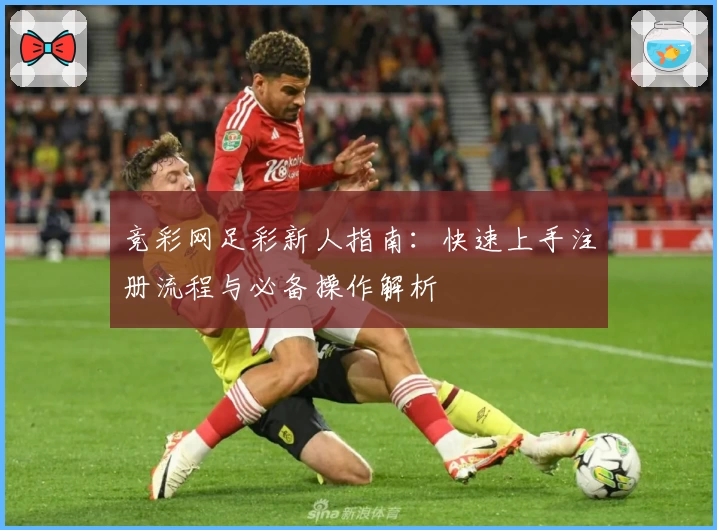 竞彩网足彩新人指南：快速上手注册流程与必备操作解析