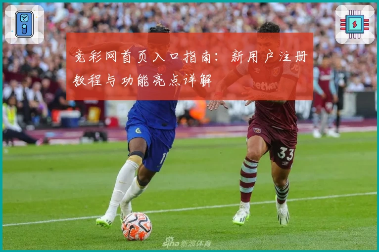 竞彩网首页入口指南：新用户注册教程与功能亮点详解