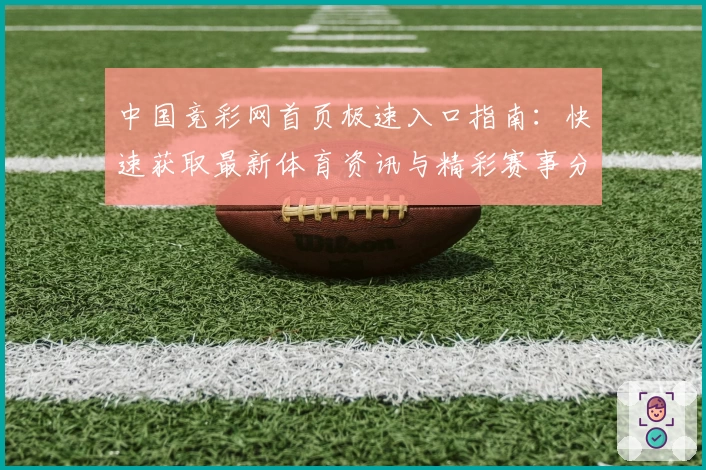 中国竞彩网首页极速入口指南：快速获取最新体育资讯与精彩赛事分析